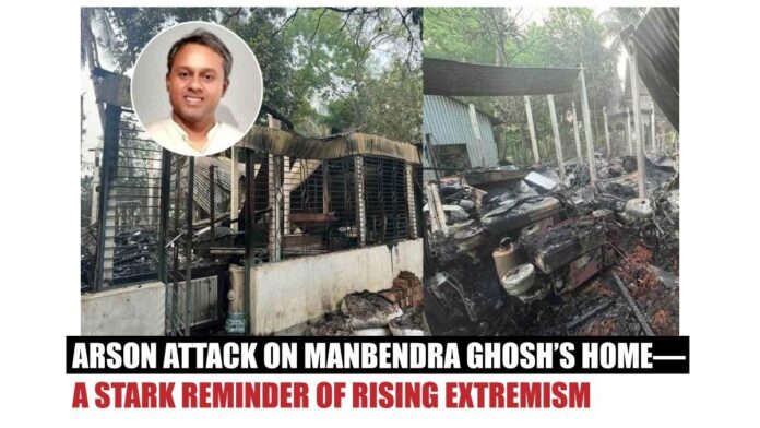 Arson Attack on Manbendra Ghosh’s Home—A Stark Reminder of Rising Extremism