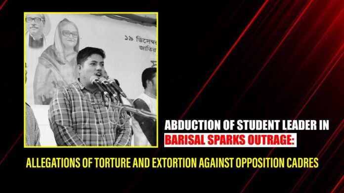 Abduction of Student Leader in Barisal Sparks Outrage Allegations of Torture and Extortion Against Opposition Cadres Abduction of Student Leader in Barisal Sparks Outrage Allegations of Torture and Extortion Against Opposition Cadres