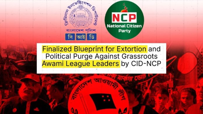 Finalized Blueprint for Extortion and Political Purge Against Grassroots Awami League Leaders by CID-NCP