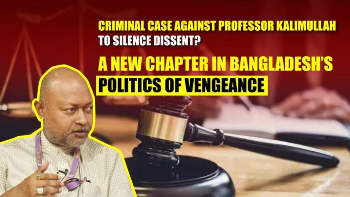 Criminal Case Against Professor Kalimullah to Silence Dissent A New Chapter in Bangladesh’s Politics of Vengeance