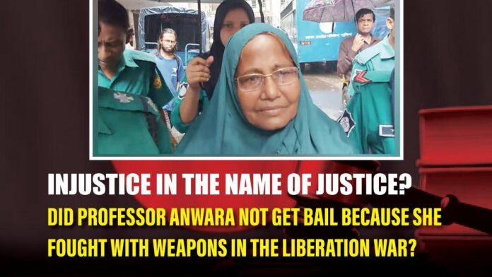 Injustice Injustice in the Name of Justice Did Professor Anwara not get bail because she fought with weapons in the Liberation War