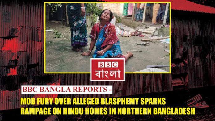 BBC Bangla Reports - Mob Fury Over Alleged Blasphemy Sparks Rampage on Hindu Homes in Northern Bangladesh