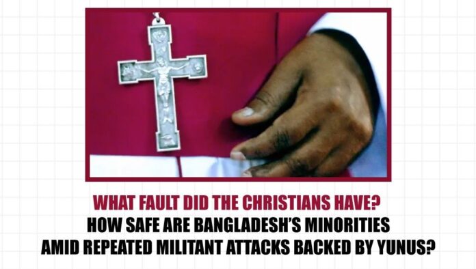 What fault did the Christians have How safe are Bangladesh’s minorities amid repeated militant attacks backed by Yunus What fault did the Christians have How safe are Bangladesh’s minorities amid repeated militant attacks backed by Yunus