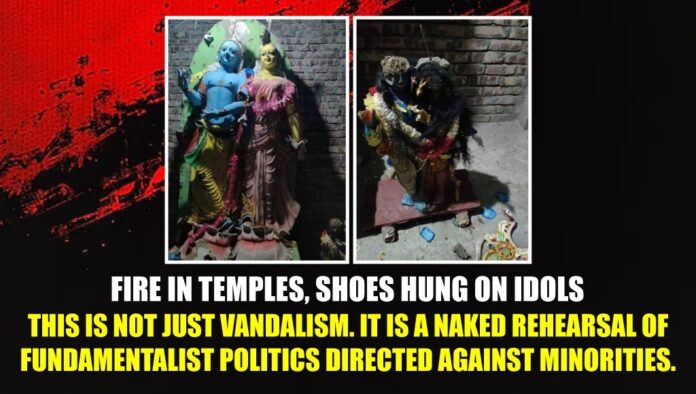 Fire in temples, shoes hung on idols. This is not just vandalism. It is a naked rehearsal of fundamentalist politics directed against minorities.