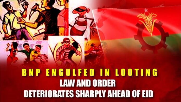BNP Engulfed in Looting, Law and Order Deteriorates Sharply Ahead of Eid